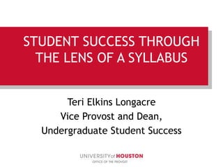 STUDENT SUCCESS THROUGH
THE LENS OF A SYLLABUS
Teri Elkins Longacre
Vice Provost and Dean,
Undergraduate Student Success
 