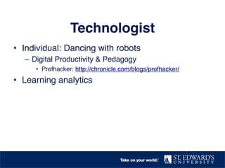 Technologist!
•  Individual: Dancing with robots!
–  Digital Productivity & Pedagogy!
•  Profhacker: http://chronicle.com/blogs/profhacker/ !
•  Learning analytics !
 
