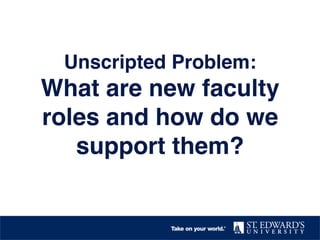 Unscripted Problem: 
What are new faculty
roles and how do we
support them?!
 