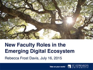 New Faculty Roles in the
Emerging Digital Ecosystem !
Rebecca Frost Davis, July 16, 2015!
 