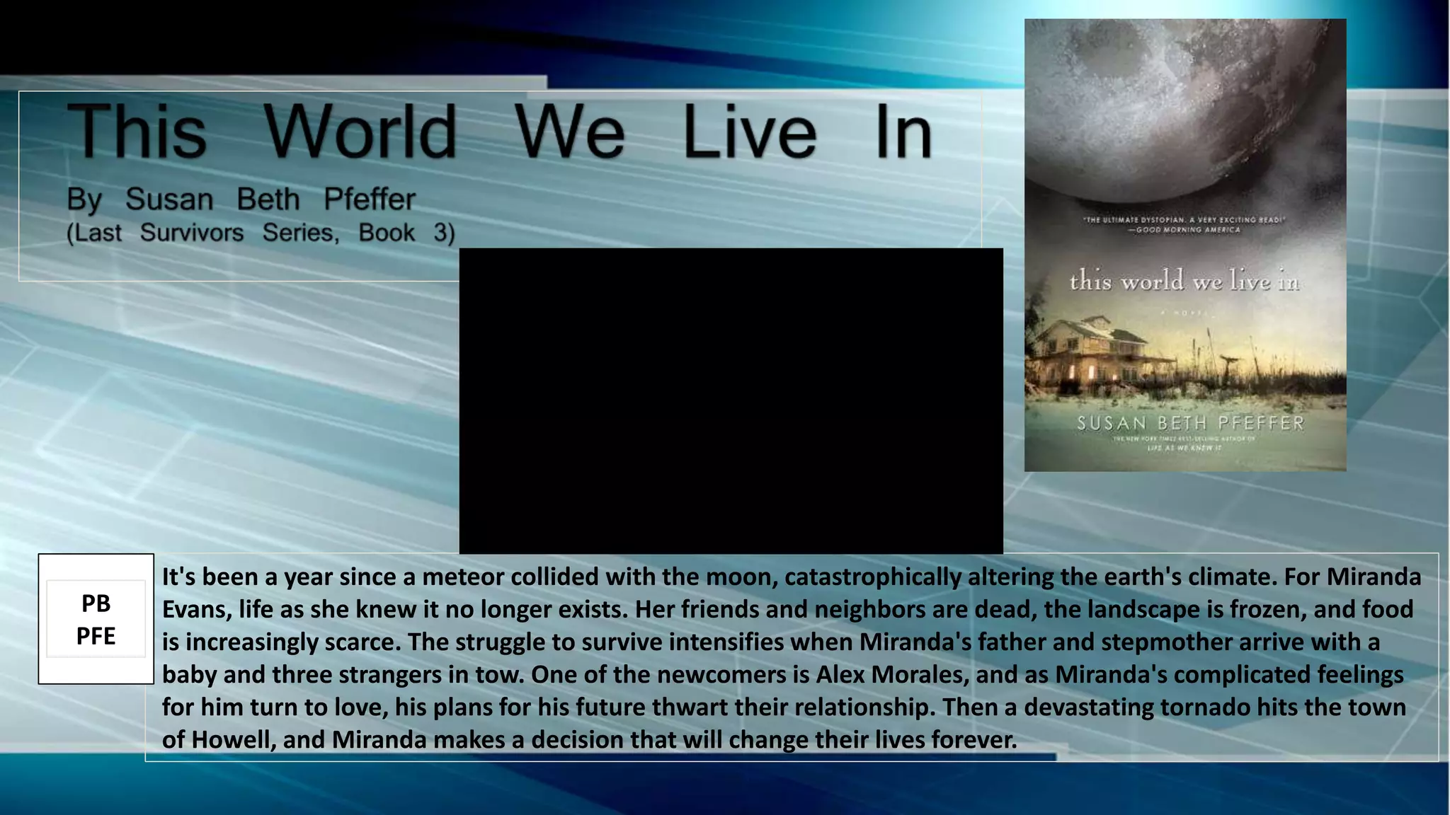 It's been a year since a meteor collided with the moon, catastrophically altering the earth's climate. For Miranda
Evans, life as she knew it no longer exists. Her friends and neighbors are dead, the landscape is frozen, and food
is increasingly scarce. The struggle to survive intensifies when Miranda's father and stepmother arrive with a
baby and three strangers in tow. One of the newcomers is Alex Morales, and as Miranda's complicated feelings
for him turn to love, his plans for his future thwart their relationship. Then a devastating tornado hits the town
of Howell, and Miranda makes a decision that will change their lives forever.
PB
PFE
 