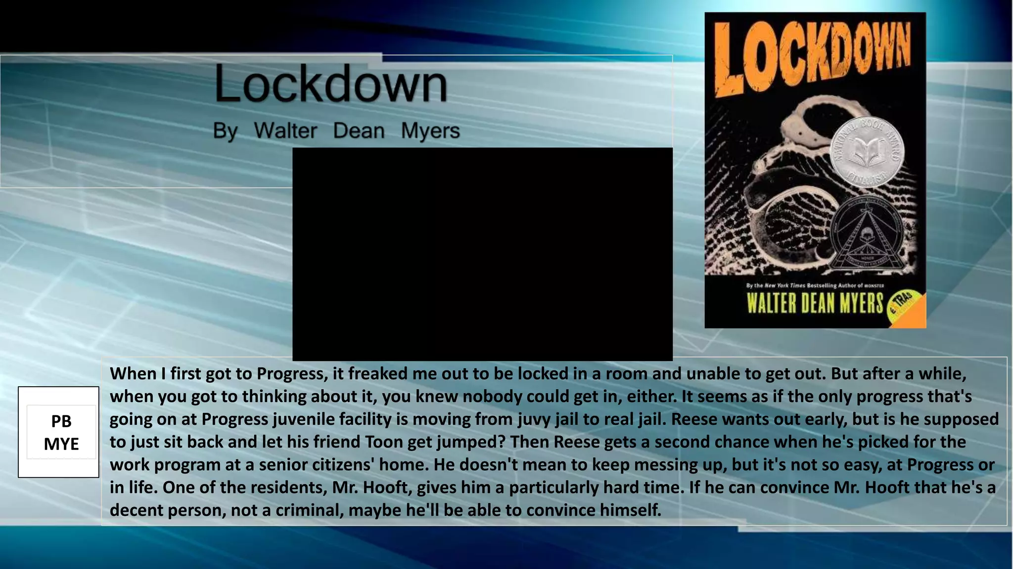 When I first got to Progress, it freaked me out to be locked in a room and unable to get out. But after a while,
when you got to thinking about it, you knew nobody could get in, either. It seems as if the only progress that's
going on at Progress juvenile facility is moving from juvy jail to real jail. Reese wants out early, but is he supposed
to just sit back and let his friend Toon get jumped? Then Reese gets a second chance when he's picked for the
work program at a senior citizens' home. He doesn't mean to keep messing up, but it's not so easy, at Progress or
in life. One of the residents, Mr. Hooft, gives him a particularly hard time. If he can convince Mr. Hooft that he's a
decent person, not a criminal, maybe he'll be able to convince himself.
PB
MYE
 