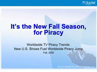 It’s the New Fall Season,for Piracy Worldwide TV Piracy Trends: New U.S. Shows Fuel Worldwide Piracy Jump Fall, 2009 Source: DtecNet Business Intelligence 