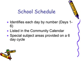 School Schedule

• Identifies each day by number (Days 1-
  6)
• Listed in the Community Calendar
• Special subject areas provided on a 6
  day cycle
 