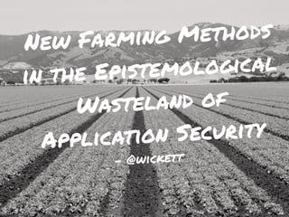 New Farming Methods
in the Epistemological
Wasteland of
Application Security
- @wickett
 