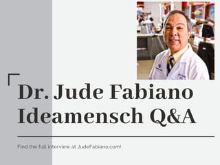 Dr. Jude Fabiano
Ideamensch Q&A
Find the full interview at JudeFabiano.com!
 