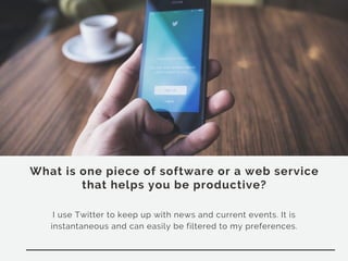 What is one piece of software or a web service
that helps you be productive?
I use Twitter to keep up with news and current events. It is
instantaneous and can easily be filtered to my preferences.
 
