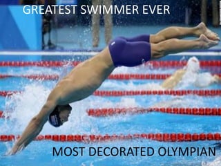GREATEST SWIMMER EVER
MOST DECORATED OLYMPIAN
 