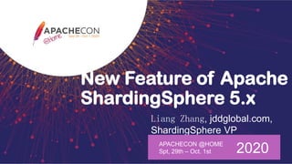 New Feature of Apache
ShardingSphere 5.x
Liang Zhang, jddglobal.com,
ShardingSphere VP
APACHECON @HOME
Spt, 29th – Oct. 1st 2020
 
