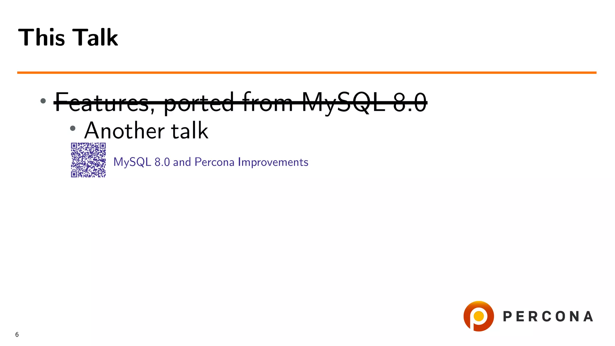 • Features, ported from MySQL 8.0 • Another talk MySQL 8.0 and Percona Improvements This Talk 6 