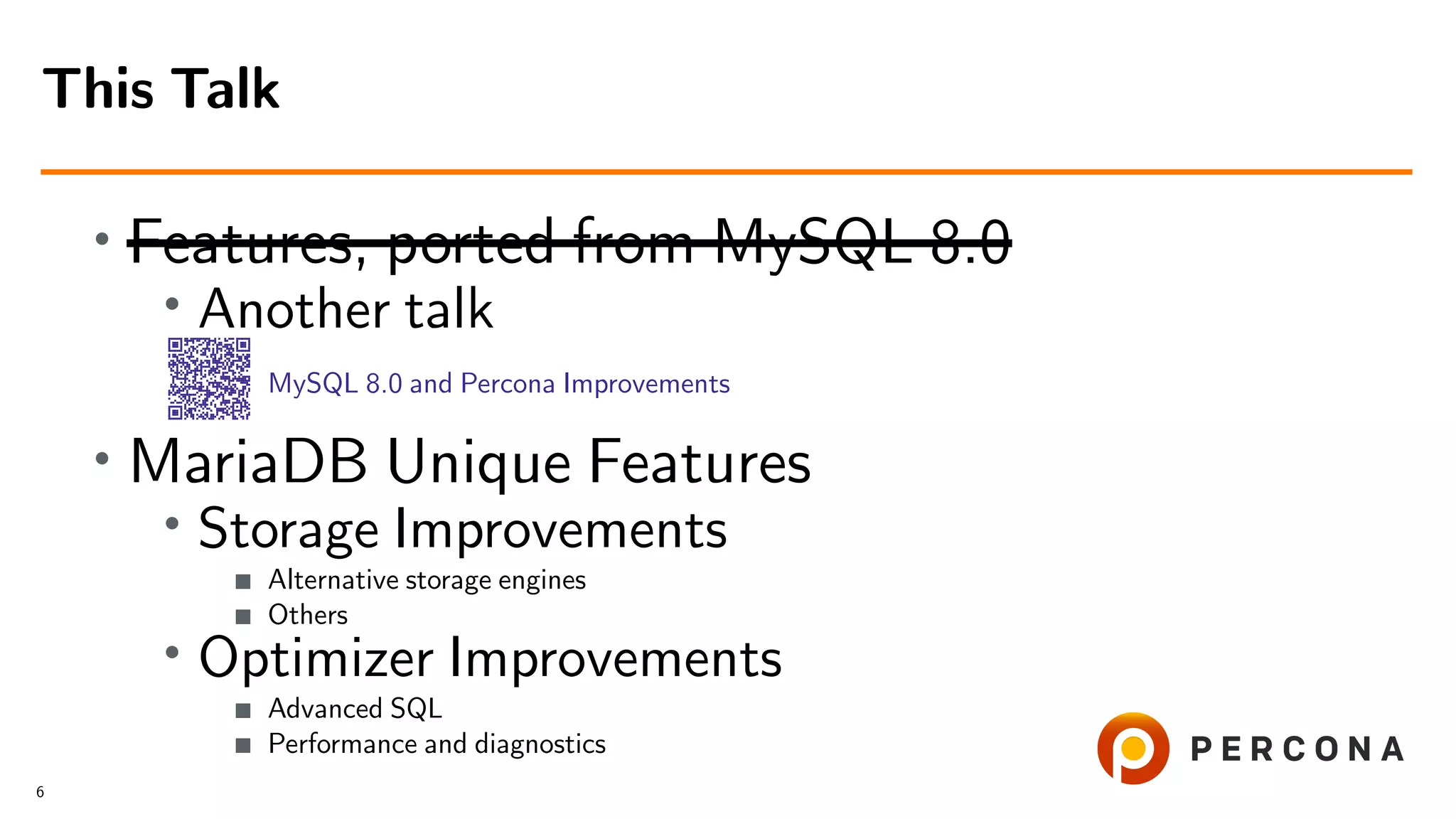 • Features, ported from MySQL 8.0 • Another talk MySQL 8.0 and Percona Improvements • MariaDB Unique Features • Storage Improvements Alternative storage engines Others • Optimizer Improvements Advanced SQL Performance and diagnostics This Talk 6 