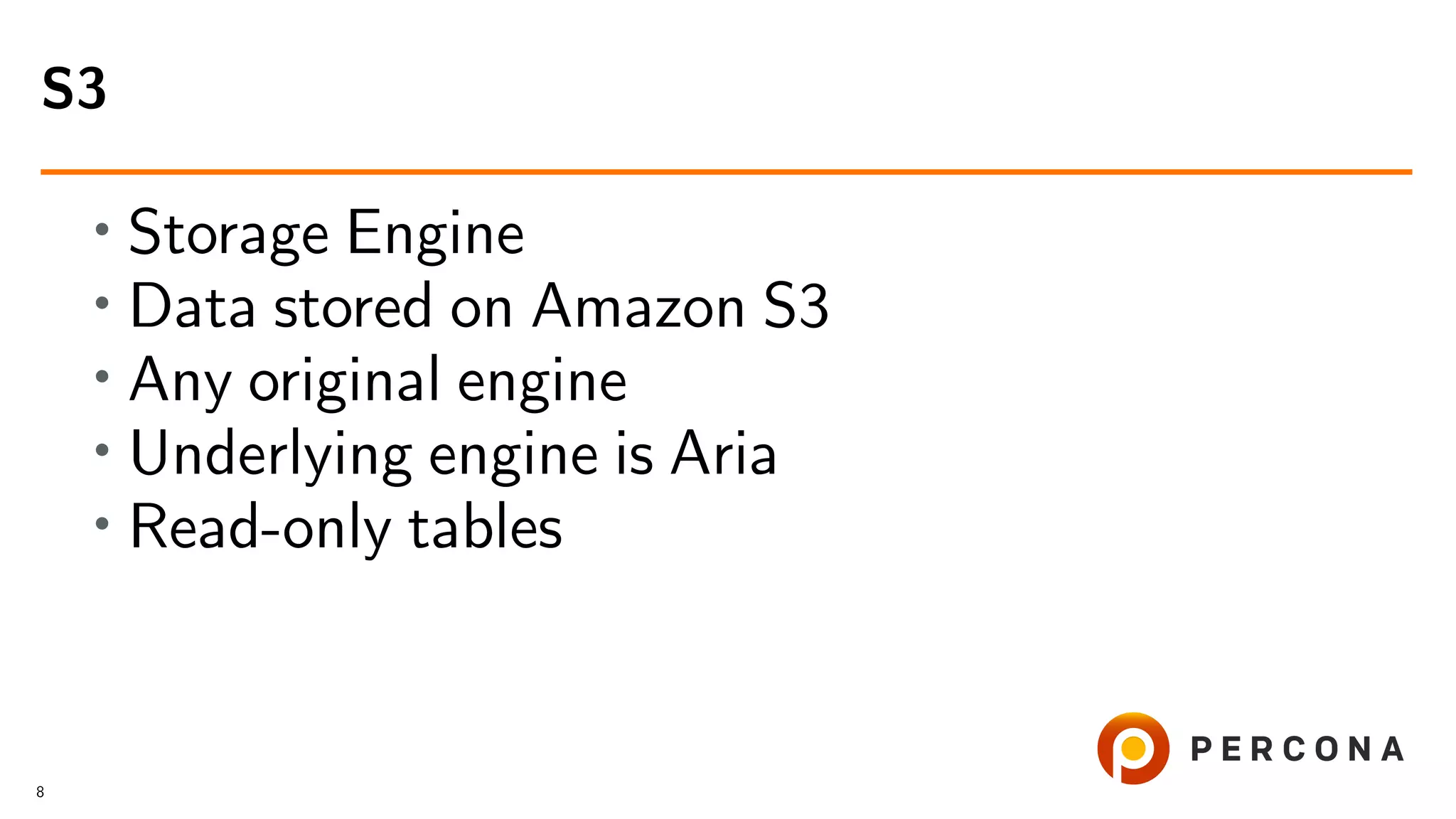 • Storage Engine • Data stored on Amazon S3 • Any original engine • Underlying engine is Aria • Read-only tables S3 8 