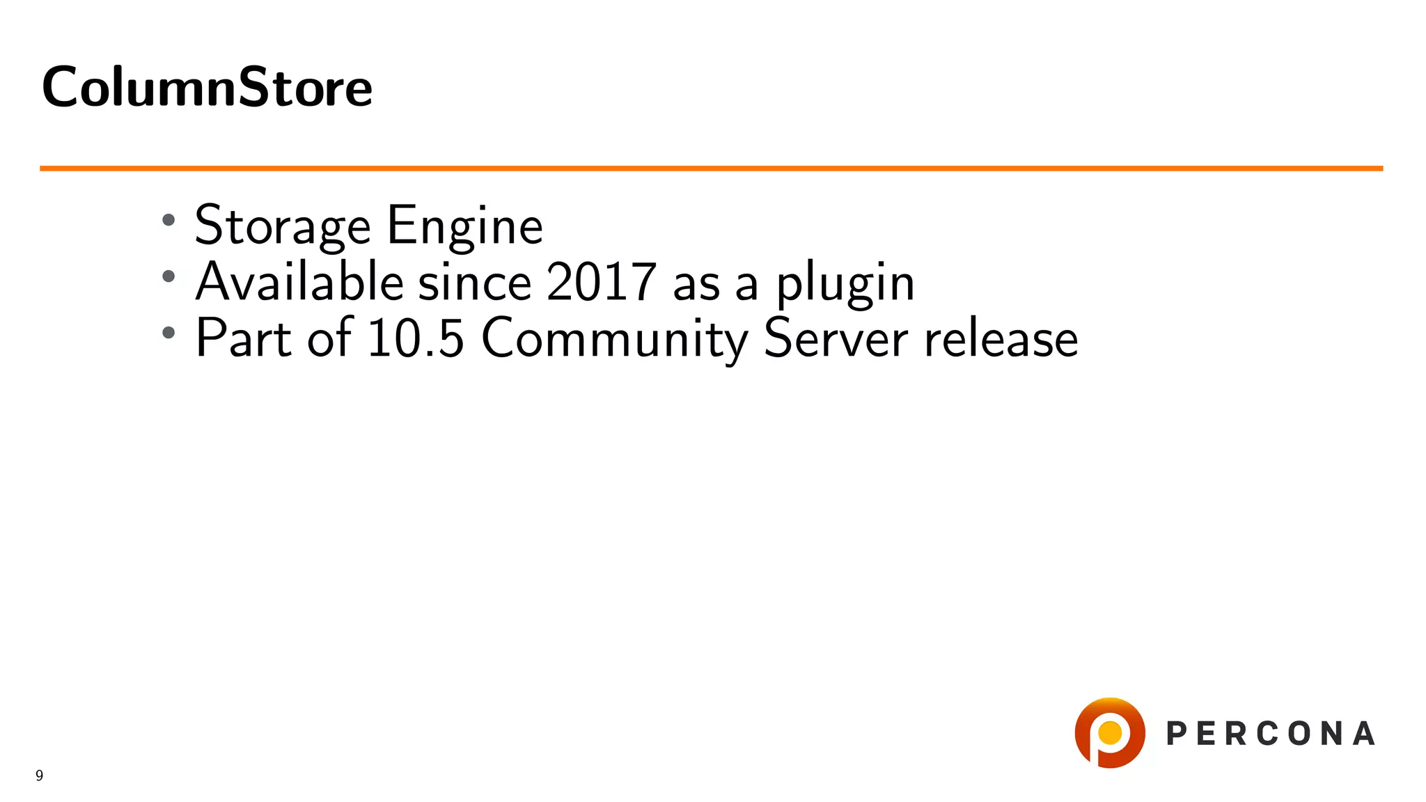 • Storage Engine • Available since 2017 as a plugin • Part of 10.5 Community Server release ColumnStore 9 