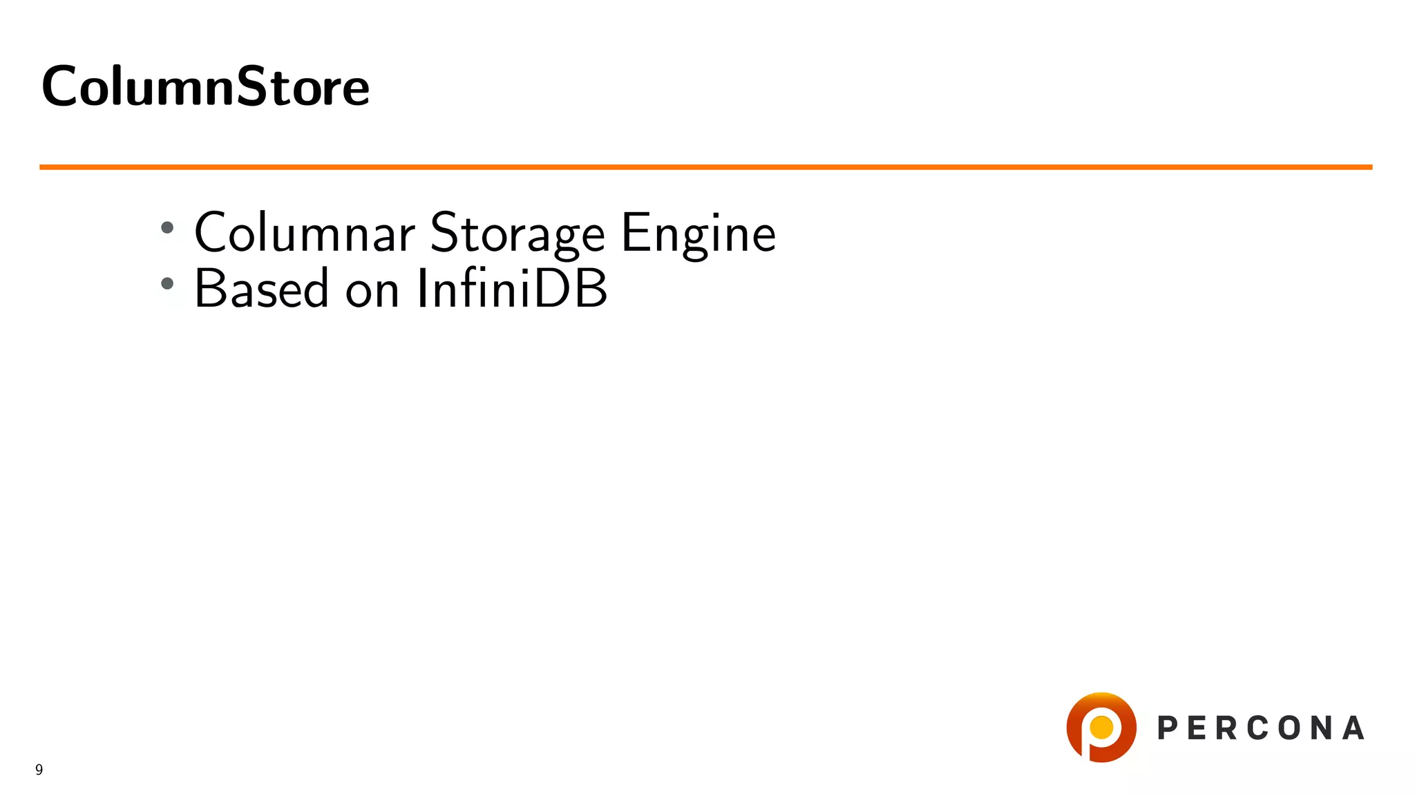 • Columnar Storage Engine • Based on InﬁniDB ColumnStore 9 