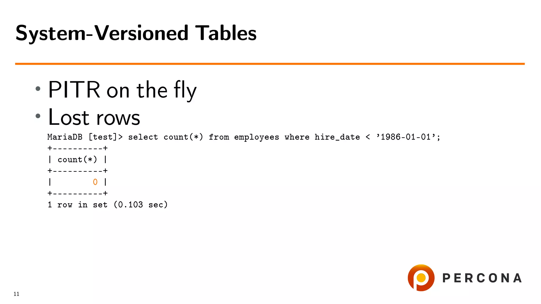 • PITR on the ﬂy • Lost rows MariaDB [test]> select count(*) from employees where hire_date < ’1986-01-01’; +––––––––––+ | count(*) | +––––––––––+ | 0 | +––––––––––+ 1 row in set (0.103 sec) System-Versioned Tables 11 