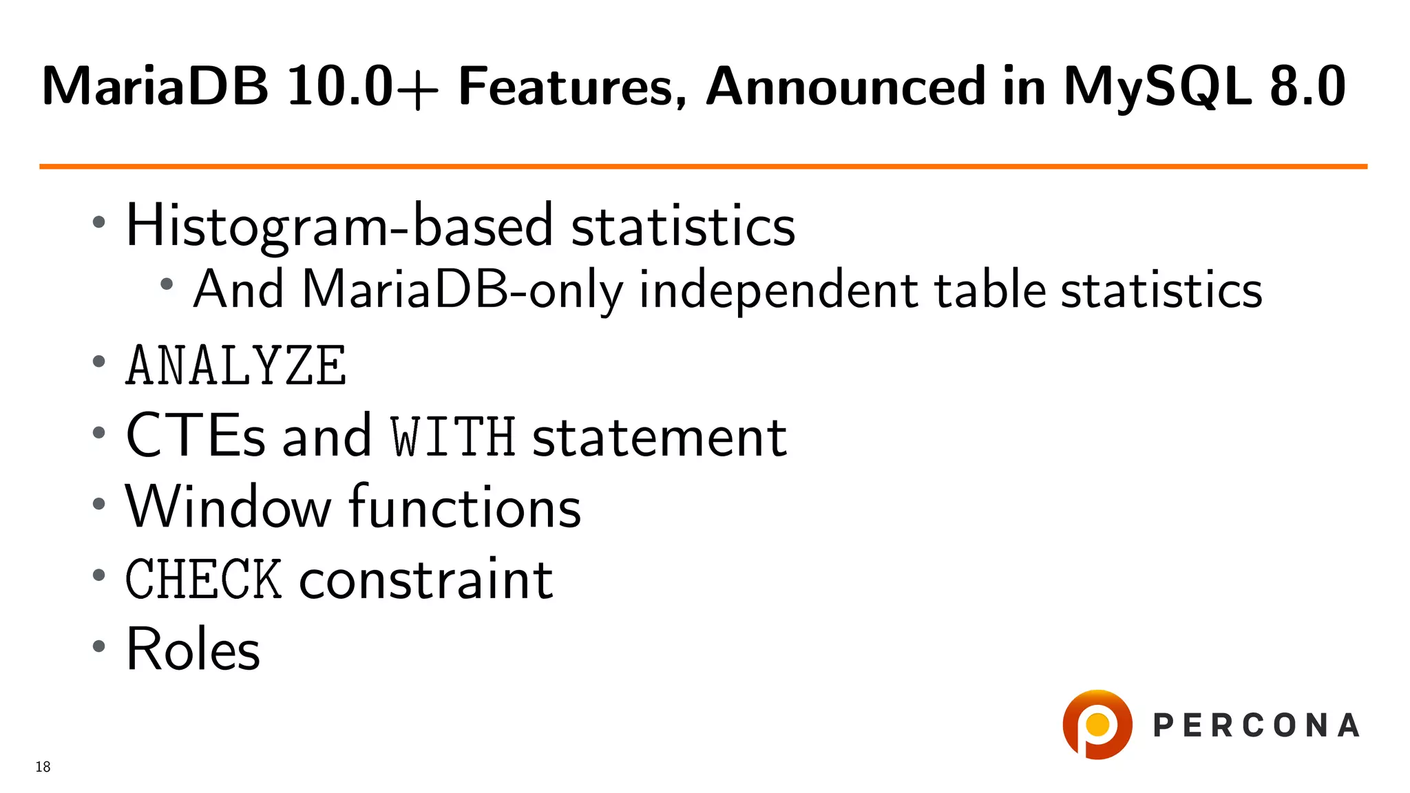 • Histogram-based statistics • And MariaDB-only independent table statistics • ANALYZE • CTEs and WITH statement • Window functions • CHECK constraint • Roles MariaDB 10.0+ Features, Announced in MySQL 8.0 18 