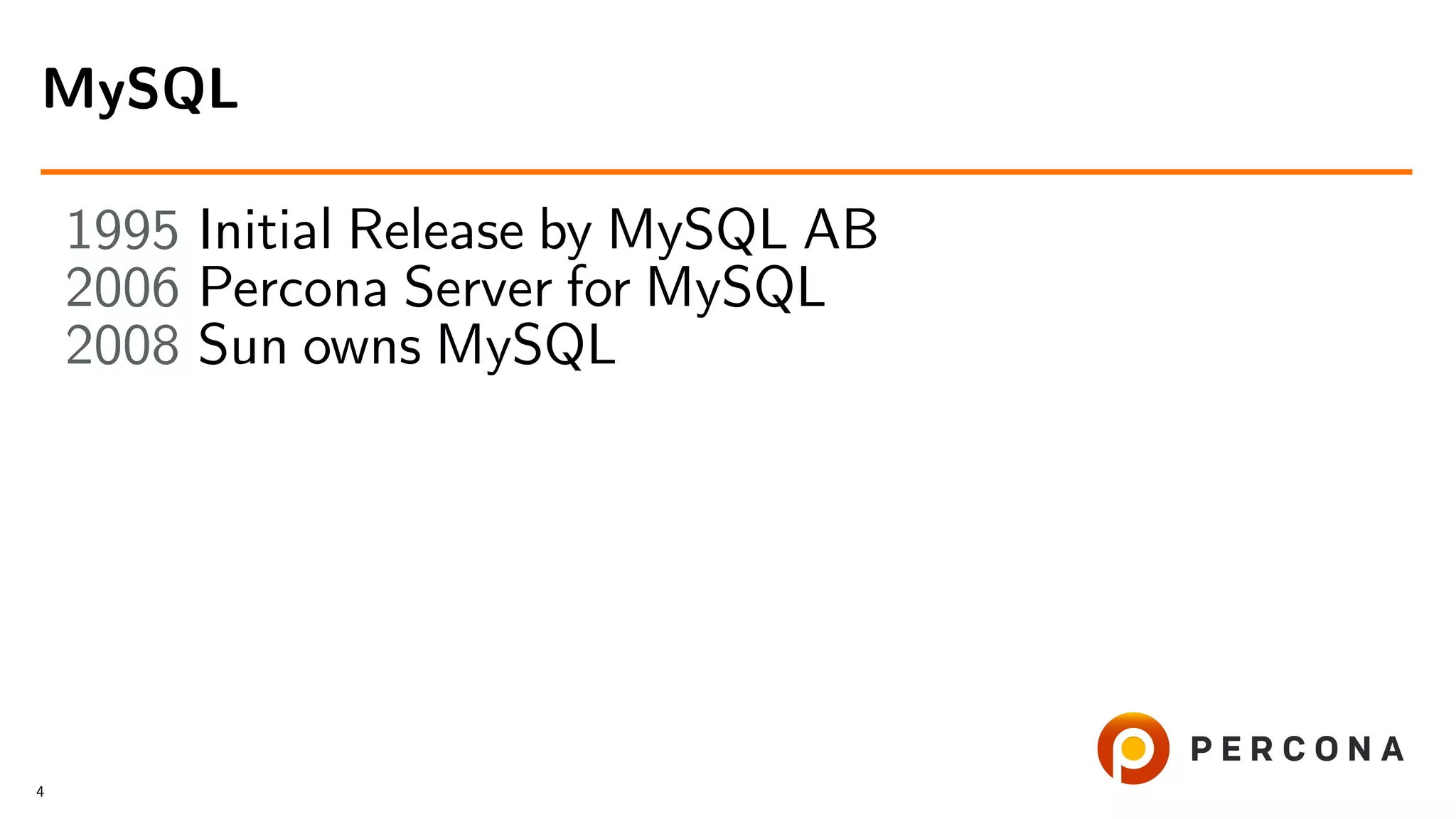 1995 Initial Release by MySQL AB 2006 Percona Server for MySQL 2008 Sun owns MySQL MySQL 4 