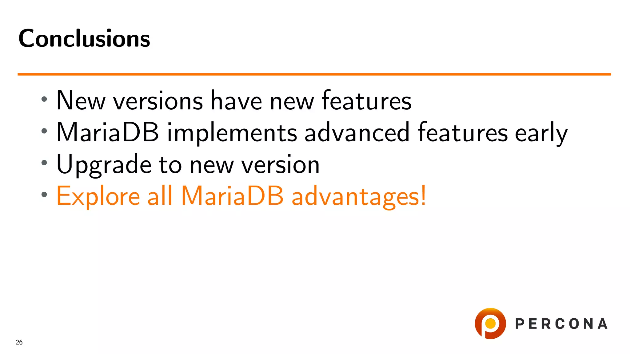 • New versions have new features • MariaDB implements advanced features early • Upgrade to new version • Explore all MariaDB advantages! Conclusions 26 
