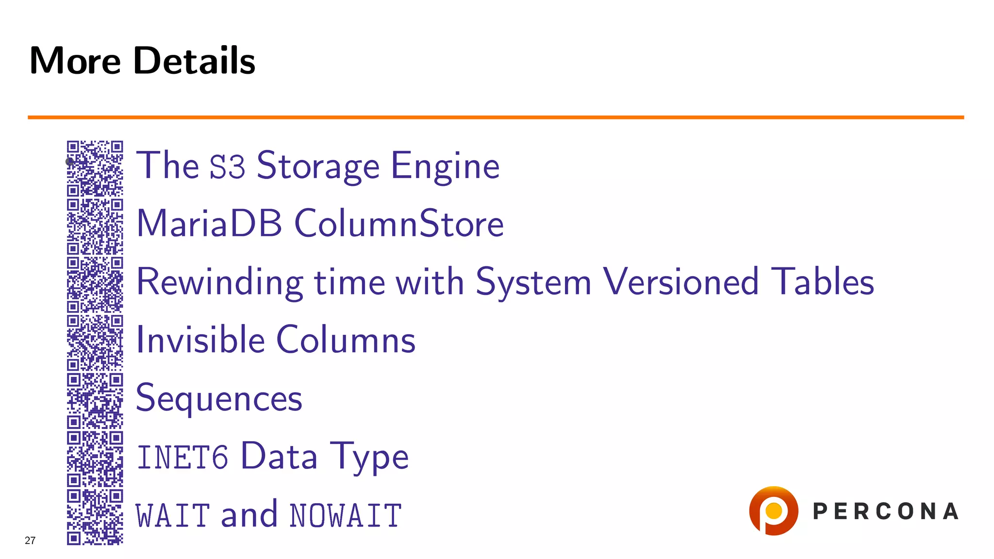 • The S3 Storage Engine MariaDB ColumnStore Rewinding time with System Versioned Tables Invisible Columns Sequences INET6 Data Type WAIT and NOWAIT More Details 27 