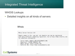 Integrated Threat Intelligence 
WHOIS Lookups 
• Detailed insights on all kinds of servers 
Slide 11 
 