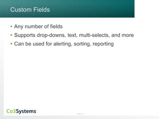 Slide 17 
Custom Fields 
• Any number of fields 
• Supports drop-downs, text, multi-selects, and more 
• Can be used for alerting, sorting, reporting 
 