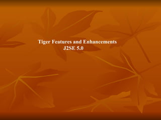   Tiger Features and Enhancements     J2SE 5.0 