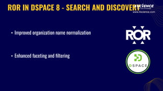 • Improved organization name normalization
• Enhanced faceting and ﬁltering
ROR IN DSPACE 8 - SEARCH AND DISCOVERY
www.4science.com
 