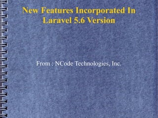 New Features Incorporated In
Laravel 5.6 Version
From : NCode Technologies, Inc.
 