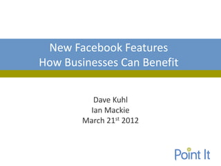 New Facebook Features
How Businesses Can Benefit

          Dave Kuhl
         Ian Mackie
        March 21st 2012
 