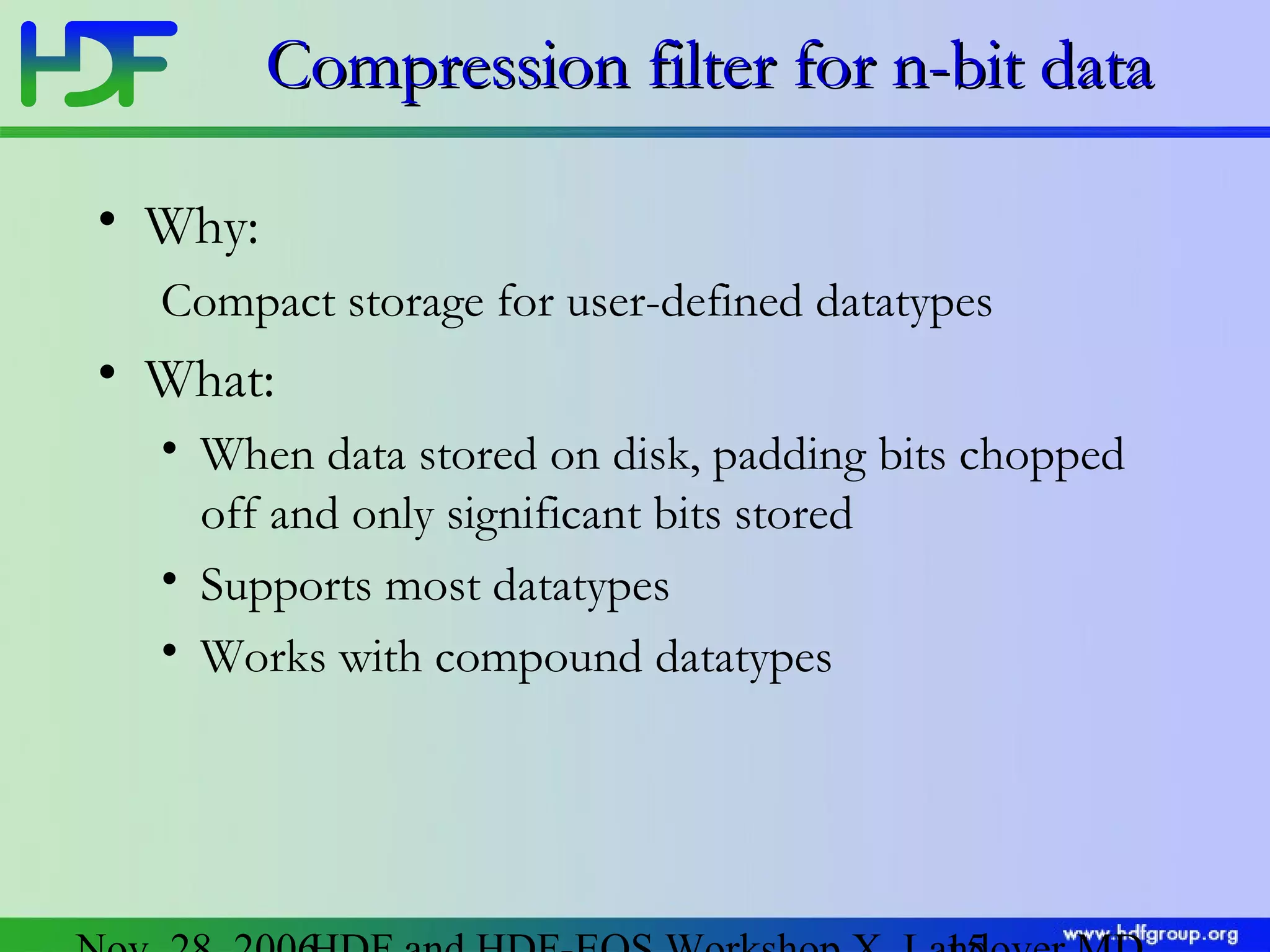 Compression filter for n-bit data
• Why:
Compact storage for user-defined datatypes

• What:
• When data stored on disk, padding bits chopped
off and only significant bits stored
• Supports most datatypes
• Works with compound datatypes

 
