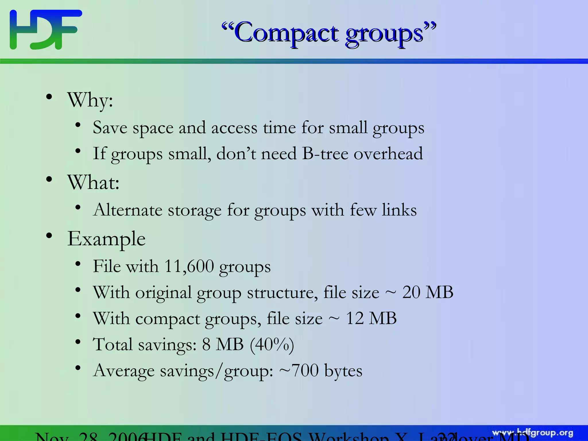 “Compact groups”
• Why:
• Save space and access time for small groups
• If groups small, don’t need B-tree overhead

• What:
• Alternate storage for groups with few links

• Example
•
•
•
•
•

File with 11,600 groups
With original group structure, file size ~ 20 MB
With compact groups, file size ~ 12 MB
Total savings: 8 MB (40%)
Average savings/group: ~700 bytes

 