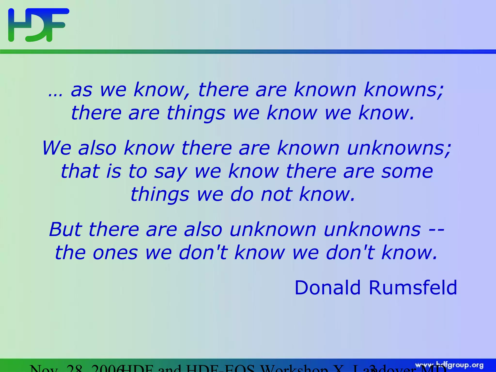 … as we know, there are known knowns;
there are things we know we know.
We also know there are known unknowns;
that is to say we know there are some
things we do not know.
But there are also unknown unknowns -the ones we don't know we don't know.
Donald Rumsfeld

 