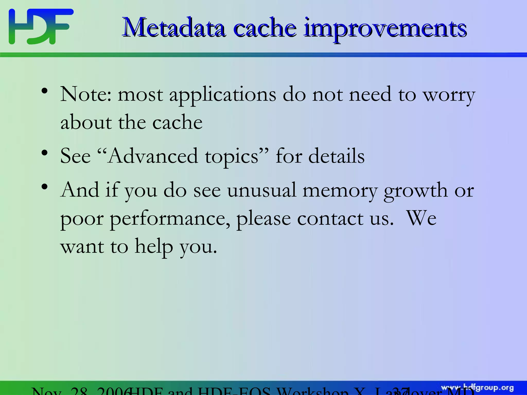 Metadata cache improvements
• Note: most applications do not need to worry
about the cache
• See “Advanced topics” for details
• And if you do see unusual memory growth or
poor performance, please contact us. We
want to help you.

 