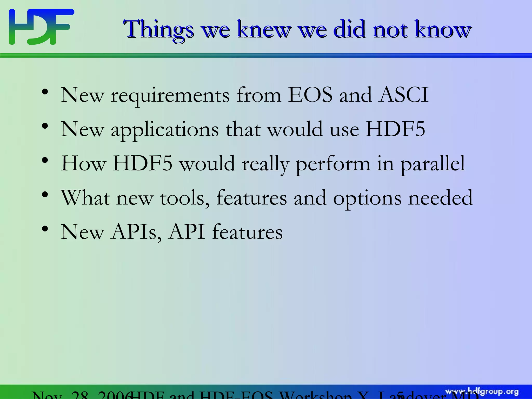 Things we knew we did not know
•
•
•
•
•

New requirements from EOS and ASCI
New applications that would use HDF5
How HDF5 would really perform in parallel
What new tools, features and options needed
New APIs, API features

 