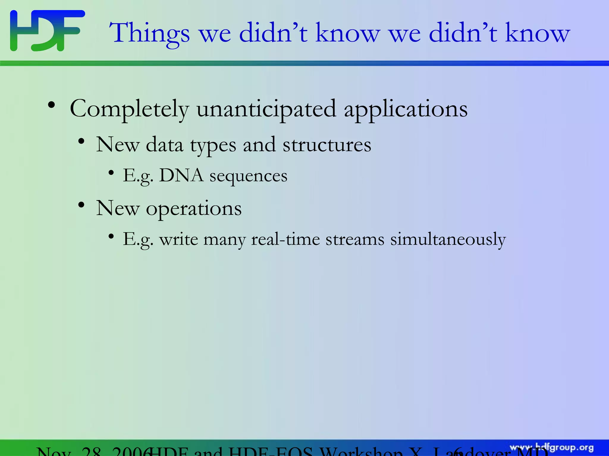 Things we didn’t know we didn’t know
• Completely unanticipated applications
• New data types and structures
• E.g. DNA sequences

• New operations
• E.g. write many real-time streams simultaneously

 