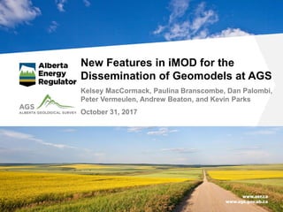 New Features in iMOD for the
Dissemination of Geomodels at AGS
Kelsey MacCormack, Paulina Branscombe, Dan Palombi,
Peter Vermeulen, Andrew Beaton, and Kevin Parks
October 31, 2017
 