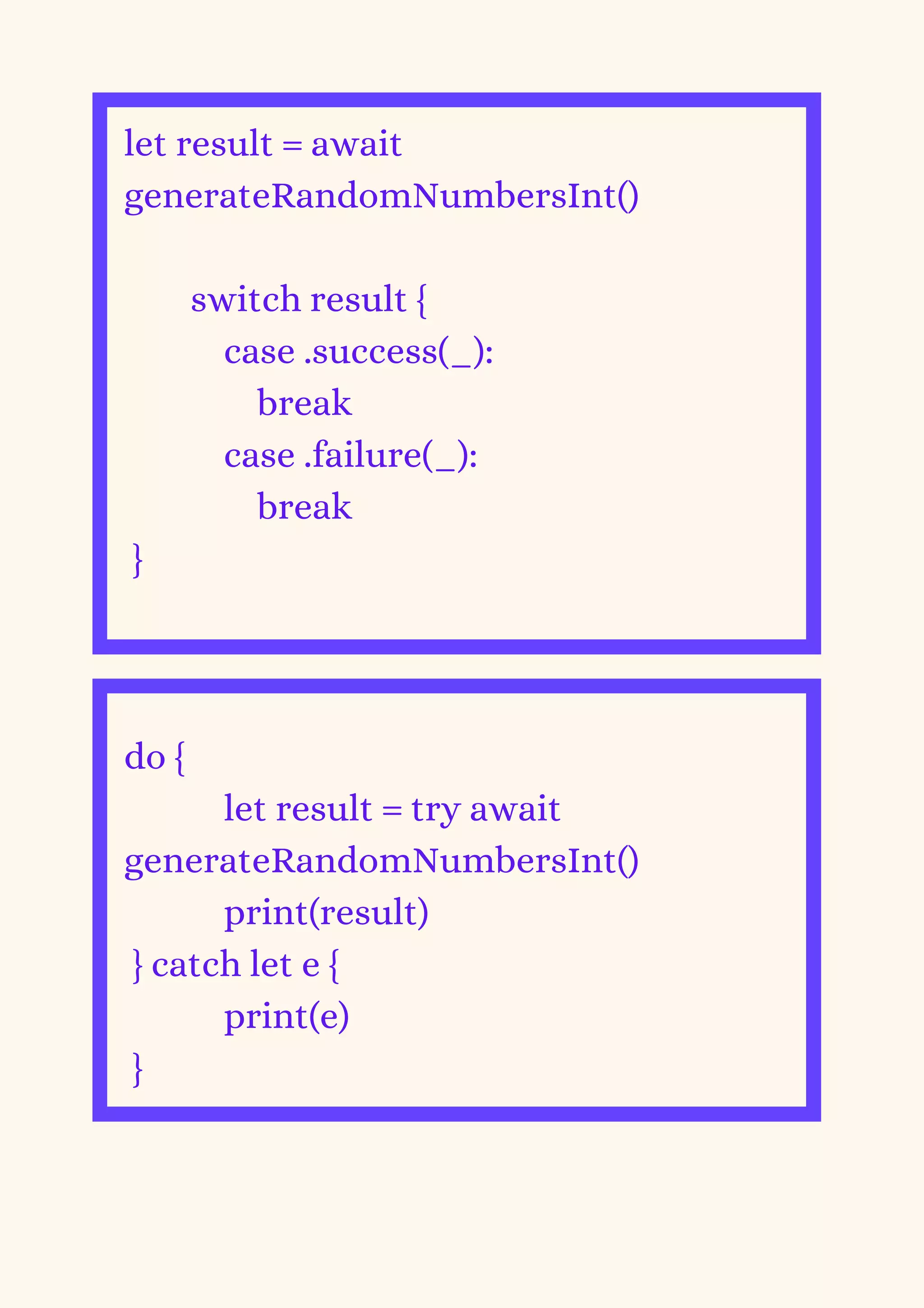 let result = await
generateRandomNumbersInt()
switch result {
case .success(_):
break
case .failure(_):
break
}
do {
let result = try await
generateRandomNumbersInt()
print(result)
} catch let e {
print(e)
}
 