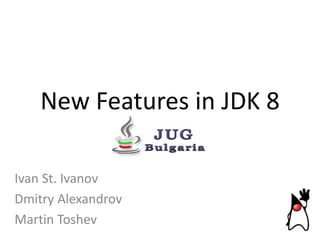 New Features in JDK 8
Ivan St. Ivanov
Dmitry Alexandrov
Martin Toshev

 