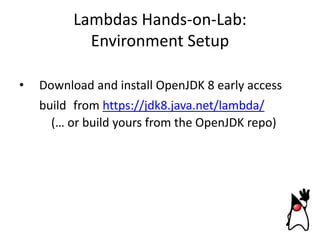 Lambdas Hands-on-Lab:
Environment Setup
•

Download and install OpenJDK 8 early access
build from https://jdk8.java.net/lambda/
(… or build yours from the OpenJDK repo)

 