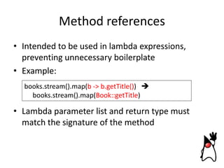 Method references
• Intended to be used in lambda expressions,
preventing unnecessary boilerplate
• Example:
books.stream(...