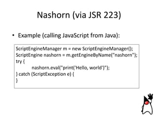 Nashorn (via JSR 223)
• Example (calling JavaScript from Java):
ScriptEngineManager m = new ScriptEngineManager();
ScriptE...