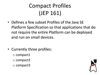 Compact Profiles
(JEP 161)
• Defines a few subset Profiles of the Java SE
Platform Specification so that applications that...