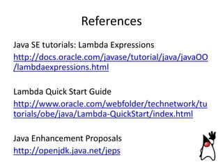 References
Java SE tutorials: Lambda Expressions
http://docs.oracle.com/javase/tutorial/java/javaOO
/lambdaexpressions.htm...