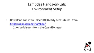 Lambdas Hands-on-Lab:
Environment Setup
• Download and install OpenJDK 8 early access build from
https://jdk8.java.net/lambda/
(… or build yours from the OpenJDK repo)
 