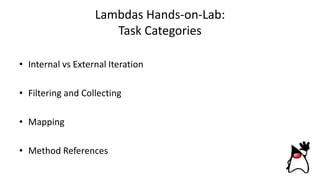 Lambdas Hands-on-Lab:
Task Categories
• Internal vs External Iteration
• Filtering and Collecting
• Mapping
• Method References
 