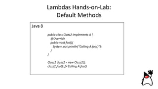 Lambdas Hands-on-Lab:
Default Methods
Java 8
public class Clazz2 implements A {
@Override
public void foo(){
System.out.println("Calling A.foo()");
}
}
Clazz2 clazz2 = new Clazz2();
clazz2.foo(); // Calling A.foo()
 