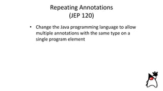Repeating Annotations
(JEP 120)
• Change the Java programming language to allow
multiple annotations with the same type on a
single program element
 