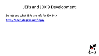 JEPs and JDK 9 Development
So lets see what JEPs are left for JDK 9 ->
http://openjdk.java.net/jeps/
 