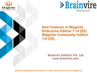 New Features in Magento
Enterprise Edition 1.14 (EE)
Magento Community Edition
1.9 (CE)
Brainvire Infotech Pvt. Ltd
www.brainvire.com
Brainvire Magento Development - http://www.brainvire.com/magento/
 