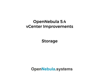 OpenNebula 5.4
vCenter Improvements
Storage
OpenNebula.systems
 